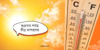শুক্রবার পর্যন্ত তীব্র তাপপ্রবাহ, সপ্তাহান্তে শীতল আবহাওয়ার সম্ভাবনা